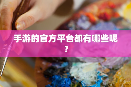 手游的官方平台都有哪些呢？