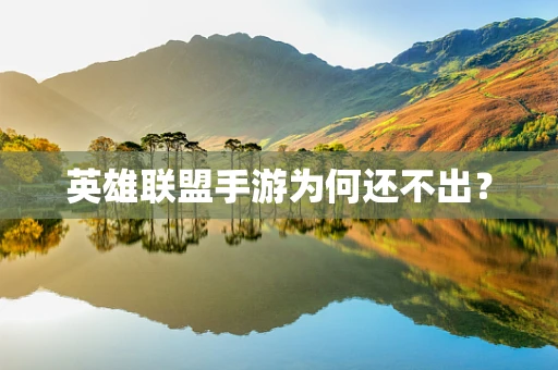 英雄联盟手游为何还不出？