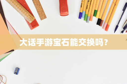 大话手游宝石能交换吗？