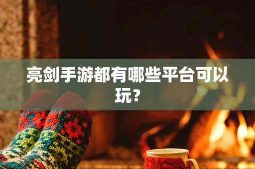 亮剑手游都有哪些平台可以玩？