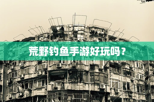 荒野钓鱼手游好玩吗？