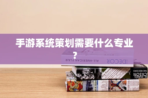 手游系统策划需要什么专业？