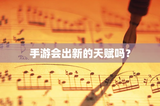 手游会出新的天赋吗？