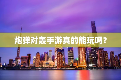 炮弹对轰手游真的能玩吗？