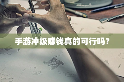 手游冲级赚钱真的可行吗？