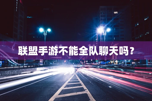 联盟手游不能全队聊天吗？