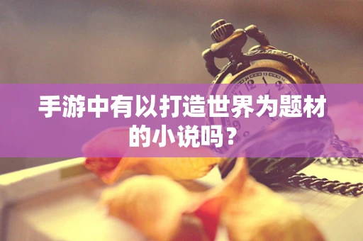 手游中有以打造世界为题材的小说吗？