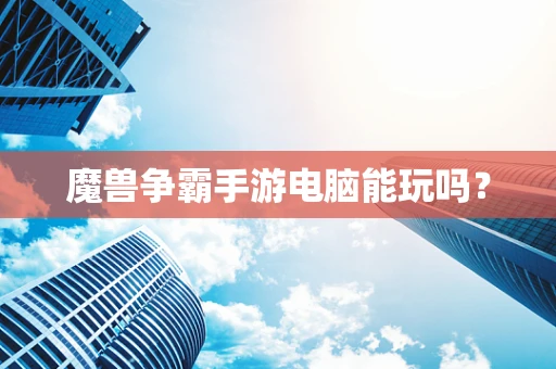 魔兽争霸手游电脑能玩吗？