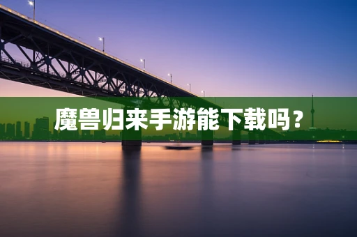 魔兽归来手游能下载吗？
