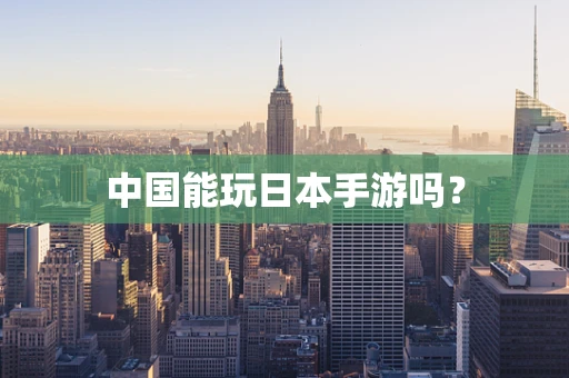 中国能玩日本手游吗？