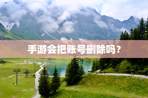 手游会把账号删除吗？