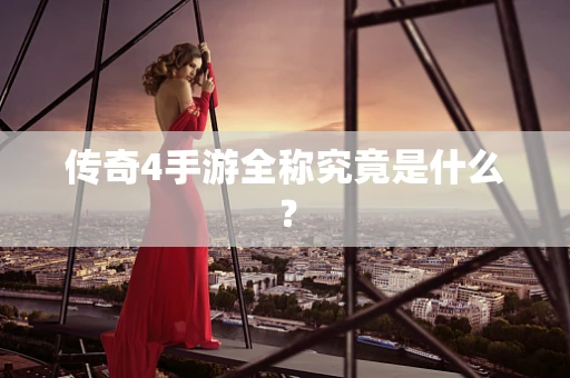 传奇4手游全称究竟是什么？