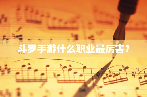 斗罗手游什么职业最厉害？