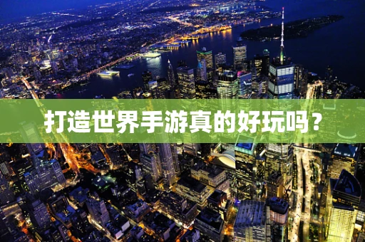 打造世界手游真的好玩吗？
