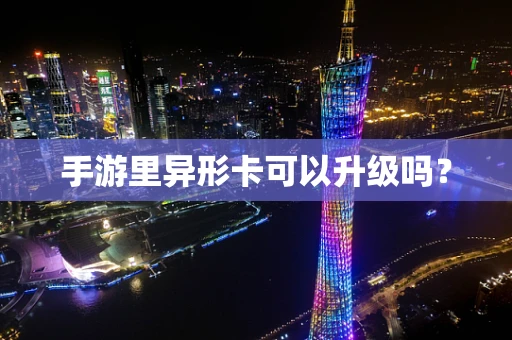 手游里异形卡可以升级吗？