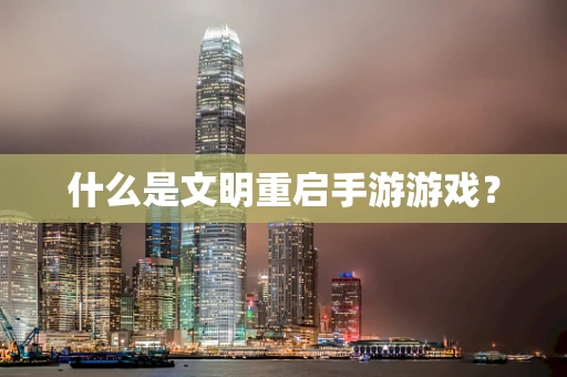 什么是文明重启手游游戏？