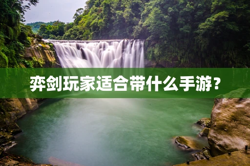 弈剑玩家适合带什么手游？