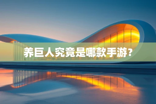养巨人究竟是哪款手游？