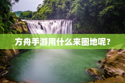 方舟手游用什么来圈地呢？