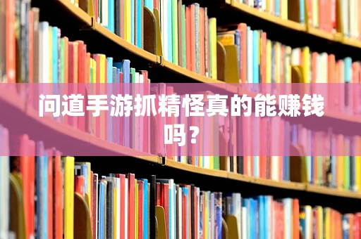 问道手游抓精怪真的能赚钱吗？