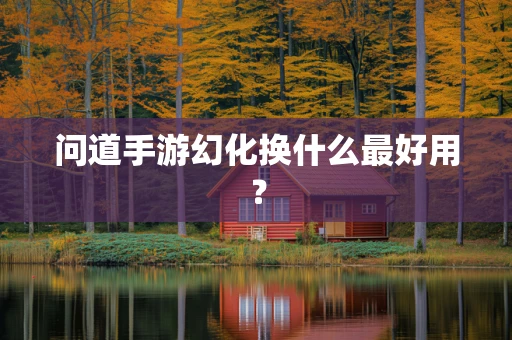 问道手游幻化换什么最好用？