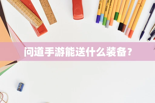 问道手游能送什么装备？