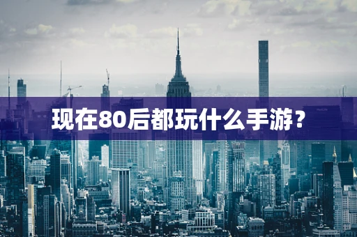 现在80后都玩什么手游？