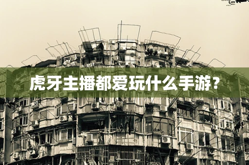 虎牙主播都爱玩什么手游？