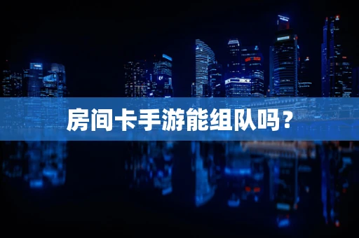 房间卡手游能组队吗？