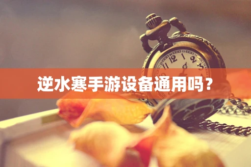 逆水寒手游设备通用吗？