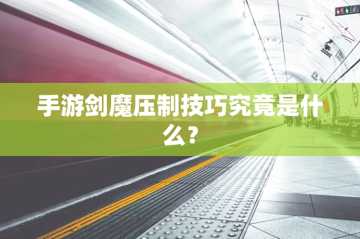 手游剑魔压制技巧究竟是什么？