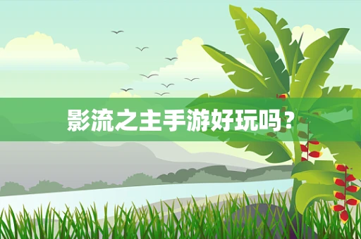 影流之主手游好玩吗？