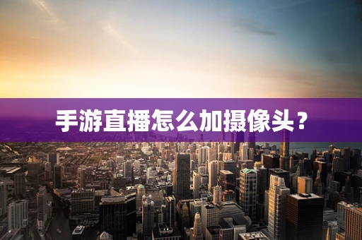 手游直播怎么加摄像头？