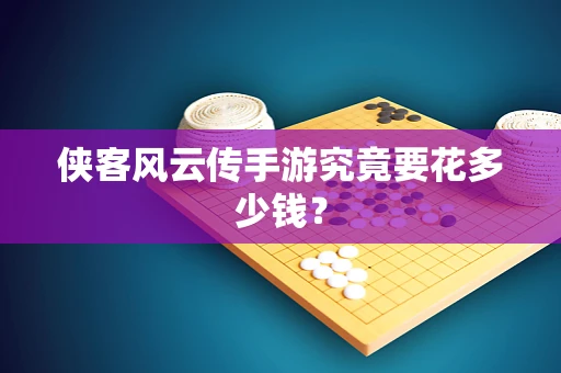侠客风云传手游究竟要花多少钱？