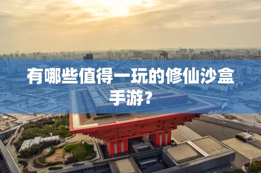 有哪些值得一玩的修仙沙盒手游？