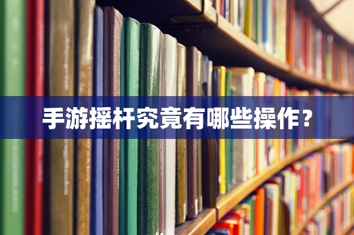 手游摇杆究竟有哪些操作？