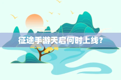 征途手游天启何时上线？