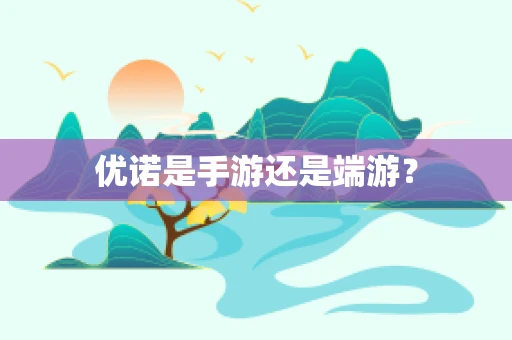 优诺是手游还是端游？