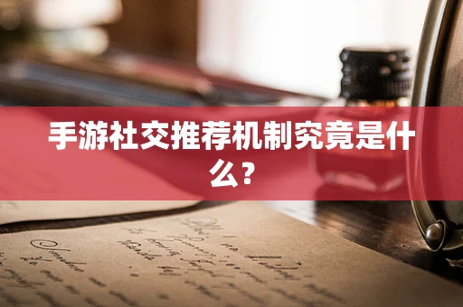 手游社交推荐机制究竟是什么？