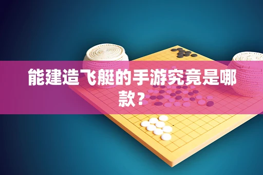 能建造飞艇的手游究竟是哪款？