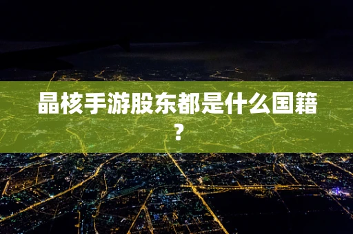 晶核手游股东都是什么国籍？