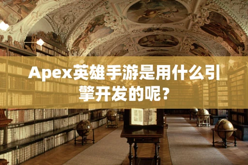 Apex英雄手游是用什么引擎开发的呢？