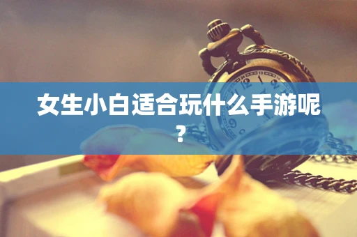 女生小白适合玩什么手游呢？