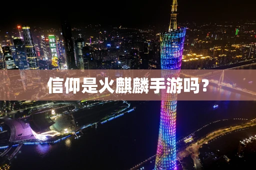 信仰是火麒麟手游吗？