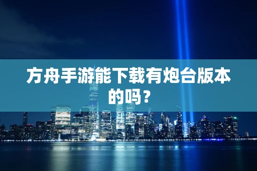 方舟手游能下载有炮台版本的吗？