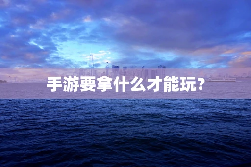 手游要拿什么才能玩？