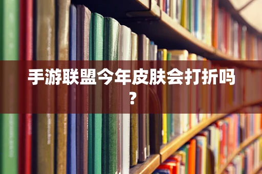 手游联盟今年皮肤会打折吗？