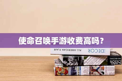 使命召唤手游收费高吗？