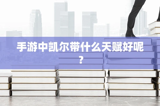 手游中凯尔带什么天赋好呢？