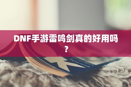 DNF手游雷鸣剑真的好用吗？